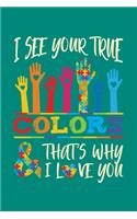 I See Your True Colors And That's Why I Love You