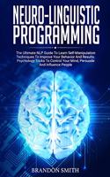 Neuro-Linguistic Programming: The Ultimate Guide to Learn Advanced Self-Manipulation Techniques to Improve Your Behavior and Results. Psychology Tricks to Control Your Mind and I