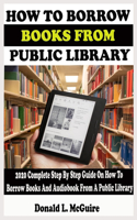 How to Borrow Books from Public Library: 2020 Complete Step By Step Guide On How To Borrow Books And Audiobook From A Public Library To All Your Device Through Overdrive With Actual Screens