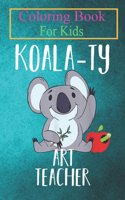 Coloring Book For Kids: Koala-ty Art Teacher School The Arts Koala Cute Animal Coloring Book: For Kids Aged 3-8 (Fun Activities for Kids)