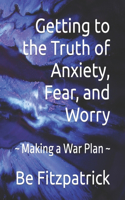 Getting to the Truth of Anxiety, Fear, and Worry: Making a War Plan(Getting to the Truth)
