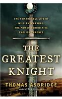 The Greatest Knight: The Remarkable Life of William Marshal, the Power Behind Five English Thrones