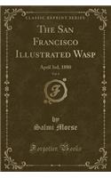 The San Francisco Illustrated Wasp, Vol. 4: April 3rd, 1880 (Classic Reprint)
