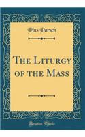 The Liturgy of the Mass (Classic Reprint)