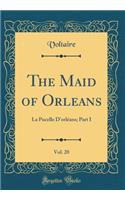 The Maid of Orleans, Vol. 20: La Pucelle d'OrlÃ©ans; Part I (Classic Reprint): La Pucelle d'OrlÃ©ans; Part I (Classic Reprint)