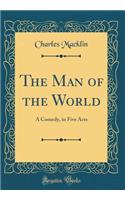 The Man of the World: A Comedy, in Five Acts (Classic Reprint)