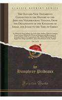The Old and New Testaments Connected in the History of the Jews and Neighbouring Nations, from the Declensions of the Kingdoms of Israel and Judah to the Time of Christ, Vol. 1 of 4: To Which Is Now Added, the Life of the Author, Which Contains Some Lette