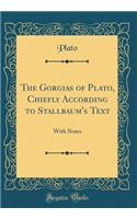The Gorgias of Plato, Chiefly According to Stallbaum's Text: With Notes (Classic Reprint)