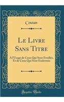 Le Livre Sans Titre: À l'Usage de Ceux Qui Sont Éveillés, Et de Ceux Qui Sont Endormis (Classic Reprint)