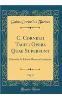 C. Cornelii Taciti Opera Quae Supersunt, Vol. 2: Historias Et Libros Minores Continens (Classic Reprint)