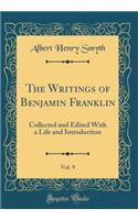 The Writings of Benjamin Franklin, Vol. 9: Collected and Edited with a Life and Introduction (Classic Reprint)