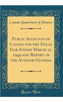 Public Accounts of Canada for the Fiscal Year Ended March 31, 1949 and Report of the Auditor General (Classic Reprint)