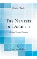 The Nemesis of Docility: A Study of German Character (Classic Reprint)