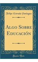 Algo Sobre Educación (Classic Reprint)