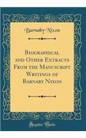 Biographical and Other Extracts from the Manuscript Writings of Barnaby Nixon (Classic Reprint)
