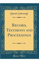 Record, Testimony and Proceedings (Classic Reprint)