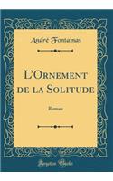 LOrnement de la Solitude: Roman (Classic Reprint)