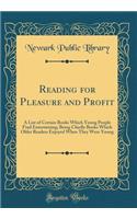 Reading for Pleasure and Profit: A List of Certain Books Which Young People Find Entertaining; Being Chiefly Books Which Older Readers Enjoyed When They Were Young (Classic Reprint): A List of Certain Books Which Young People Find Entertaining; Being Chiefly Books Which Older Readers Enjoyed When They Were Young (Classic Reprint)