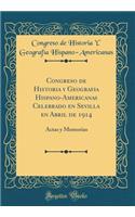 Congreso de Historia Y Geografia Hispano-Americanas Celebrado En Sevilla En Abril de 1914: Actas Y Memorias (Classic Reprint)