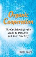 Organic Cooperation: The Guidebook for the Road to Paradise and Your True Self