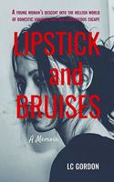 Lipstick and Bruises: A Young Woman's Decent into the Hellish World of Domestic Violence Andher Courageous Escape