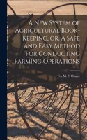 A New System of Agricultural Book-keeping, or, A Safe and Easy Method for Conducting Farming Operations [microform]