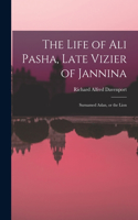 Life of Ali Pasha, Late Vizier of Jannina; Surnamed Aslan, or the Lion