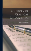 History of Classical Scholarship ..