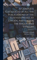 Complete Catalogue of all the Publications of the Elsevier Presses at Leyden, Amsterdam, the Hague, and Utrecht