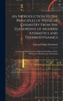 Introduction to the Principles of Physical Chemistry From the Standpoint of Modern Atomistics and Thermodynamics