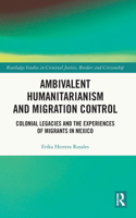 Ambivalent Humanitarianism and Migration Control: Colonial legacies and the Experiences of Migrants in Mexico(Routledge Studies in Criminal Justice, Borders and Citizenship)