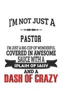 I'm Not Just A Pastor I'm Just A Big Cup Of Wonderful Covered In Awesome Sauce With A Splash Of Sassy And A Dash Of Crazy: Notebook: Best Pastor Notebook, Journal Gift, Diary, Doodle Gift or Notebook 6 x 9 Compact Size- 109 Blank Lined Pages