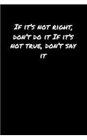 If It's Not Right Don't Do It If It's Not True Don't Say It