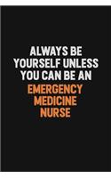 Always Be Yourself Unless You Can Be An emergency medicine nurse