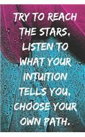Try to reach the stars, listen to what your intuition tells you, choose your own path.