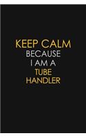 Keep Calm Because I Am A Tube Handler