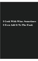 I Cook With Wine. Sometimes I Even Add It To The Food.: Blank Recipe Notebook To Write In Your Own Favorite Recipe