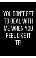 You Don't Get To Deal With Me When You Feel Like It TF!