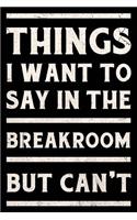 Things I Want To Say In The Breakroom But Can't Journal White: Funny Wide-Ruled Notepad for Coworkers