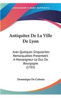 Antiquitez De La Ville De Lyon: Avec Quelques Singularitez Remarquables Presentee's A Monseigneur Le Duc De Bourgogne (1701)