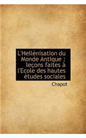 L'Hell Nisation Du Monde Antique: Le Ons Faites L'Ecole Des Hautes Etudes Sociales