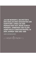 Jacob Morier's, Secretar's Des Englischen Gesandten Sir Hartford Jones an Den Persischen Hof, Reise Durch Persien, Armenien Und Klein-Asien Nach Const