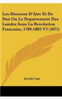 Les Dioceses D'Aire Et De Dax Ou Le Departement Des Landes Sous La Revolution Francaise, 1789-1803 V2 (1875): (French)