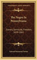 The Negro in Pennsylvania: Slavery, Servitude, Freedom, 1639-1861