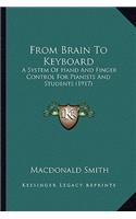 From Brain To Keyboard: A System Of Hand And Finger Control For Pianists And Students (1917)