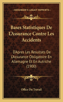 Bases Statistiques De L'Assurance Contre Les Accidents: D'Apres Les Resultats De L'Assurance Obligatoire En Allemagne Et En Autriche (1900)(French)