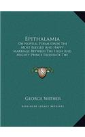 Epithalamia: Or Nuptial Poems Upon The Most Blessed And Happy Marriage Between The High And Mighty Prince Frederick The Fifth