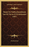 Meister Der Waffenschmiedekunst Vom XIV Bis Ins XVIII Jahrhundert (1897): (German)