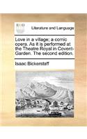 Love in a village; a comic opera. As it is performed at the Theatre Royal in Covent-Garden. The second edition.