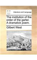 The Institution of the Order of the Garter. a Dramatick Poem.